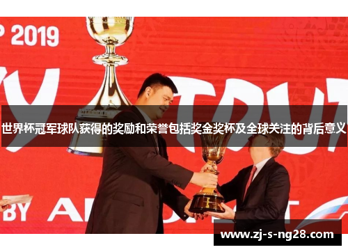 世界杯冠军球队获得的奖励和荣誉包括奖金奖杯及全球关注的背后意义