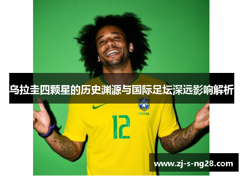 乌拉圭四颗星的历史渊源与国际足坛深远影响解析 乌拉圭四颗星的历史渊源与国际足坛深远影响解析
