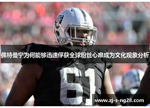 佩特曼宁为何能够迅速俘获全球粉丝心扉成为文化现象分析