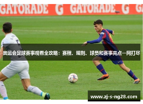 奥运会足球赛事观看全攻略:赛程、规则、球员和赛事亮点一网打尽 奥运会足球赛事观看全攻略:赛程、规则、球员和赛事亮点一网打尽