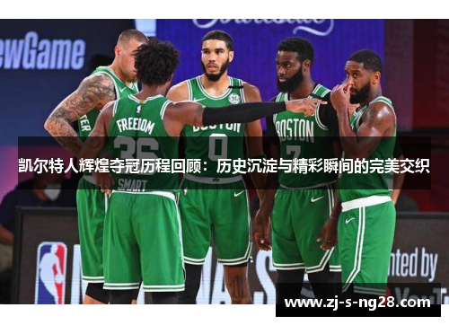 凯尔特人辉煌夺冠历程回顾：历史沉淀与精彩瞬间的完美交织