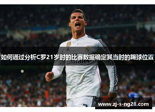 如何通过分析C罗21岁时的比赛数据确定其当时的踢球位置