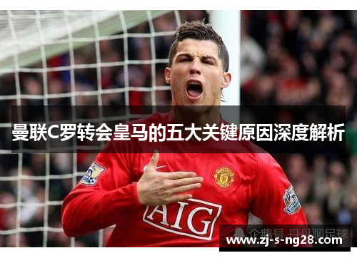曼联C罗转会皇马的五大关键原因深度解析 曼联C罗转会皇马的五大关键原因深度解析