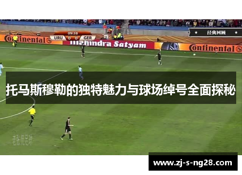 托马斯穆勒的独特魅力与球场绰号全面探秘