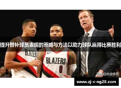 提升替补球员表现的策略与方法以助力球队赢得比赛胜利