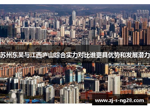 苏州东吴与江西庐山综合实力对比谁更具优势和发展潜力 苏州东吴与江西庐山综合实力对比谁更具优势和发展潜力