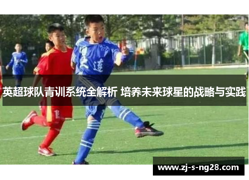 英超球队青训系统全解析 培养未来球星的战略与实践 英超球队青训系统全解析 培养未来球星的战略与实践