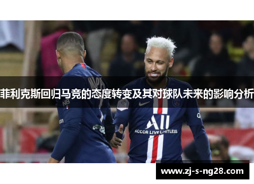 菲利克斯回归马竞的态度转变及其对球队未来的影响分析 菲利克斯回归马竞的态度转变及其对球队未来的影响分析