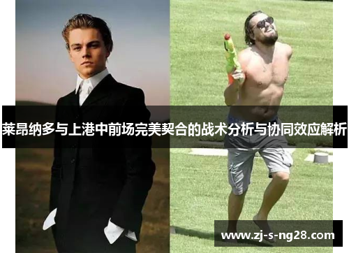 莱昂纳多与上港中前场完美契合的战术分析与协同效应解析 莱昂纳多与上港中前场完美契合的战术分析与协同效应解析
