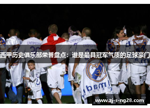 西甲历史俱乐部荣誉盘点:谁是最具冠军气质的足球豪门 西甲历史俱乐部荣誉盘点:谁是最具冠军气质的足球豪门