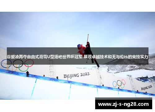 谷爱凌再夺自由式滑雪U型场地世界杯冠军 展现卓越技术和无与伦比的竞技实力 谷爱凌再夺自由式滑雪U型场地世界杯冠军 展现卓越技术和无与伦比的竞技实力