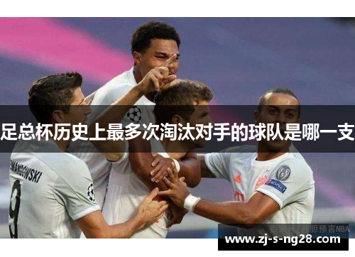 足总杯历史上最多次淘汰对手的球队是哪一支