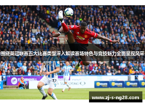 围绕英冠联赛五大比赛类型深入解读赛场特色与竞技魅力全面呈现风采