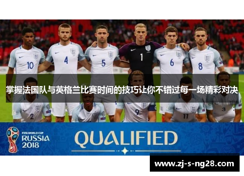 掌握法国队与英格兰比赛时间的技巧让你不错过每一场精彩对决 掌握法国队与英格兰比赛时间的技巧让你不错过每一场精彩对决