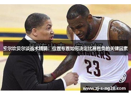 索尔坎贝尔谈战术精髓：位置布置如何决定比赛胜负的关键因素