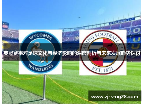 英冠赛事对足球文化与经济影响的深度剖析与未来发展趋势探讨