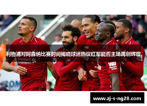 利物浦对阿森纳比赛时间揭晓球迷热议红军能否主场再创辉煌