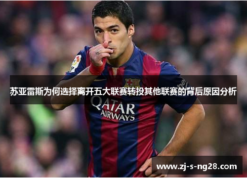 苏亚雷斯为何选择离开五大联赛转投其他联赛的背后原因分析
