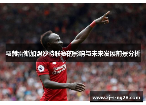 马赫雷斯加盟沙特联赛的影响与未来发展前景分析 马赫雷斯加盟沙特联赛的影响与未来发展前景分析