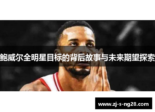 鲍威尔全明星目标的背后故事与未来期望探索