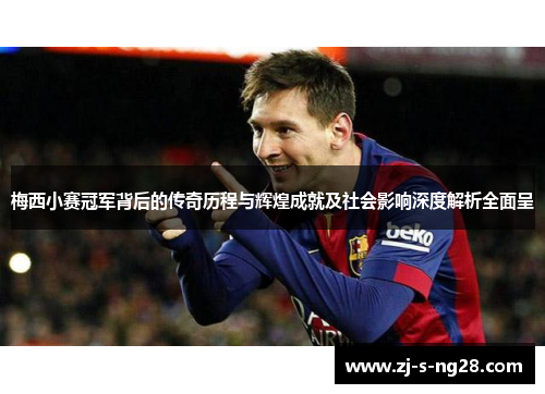 梅西小赛冠军背后的传奇历程与辉煌成就及社会影响深度解析全面呈