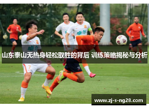 山东泰山无热身轻松取胜的背后 训练策略揭秘与分析 山东泰山无热身轻松取胜的背后 训练策略揭秘与分析