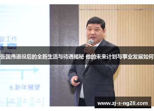 张国伟退役后的全新生活与待遇揭秘 他的未来计划与事业发展如何 张国伟退役后的全新生活与待遇揭秘 他的未来计划与事业发展如何