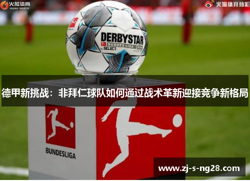 德甲新挑战：非拜仁球队如何通过战术革新迎接竞争新格局