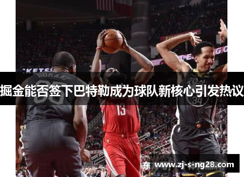 掘金能否签下巴特勒成为球队新核心引发热议