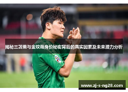 揭秘三笘薰与金玟哉身价秘密背后的真实因素及未来潜力分析