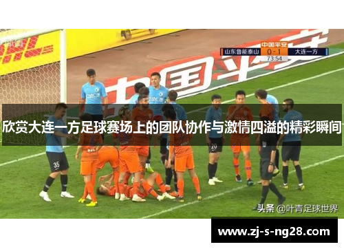 欣赏大连一方足球赛场上的团队协作与激情四溢的精彩瞬间