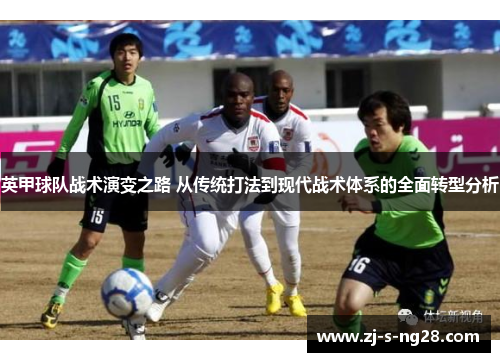 英甲球队战术演变之路 从传统打法到现代战术体系的全面转型分析