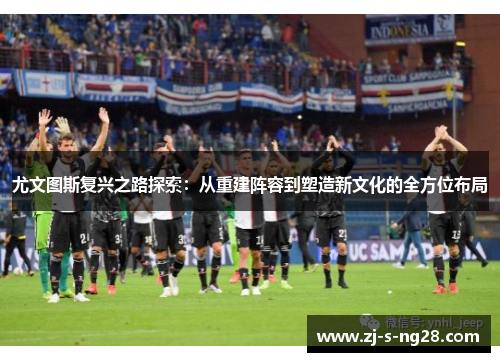 尤文图斯复兴之路探索：从重建阵容到塑造新文化的全方位布局
