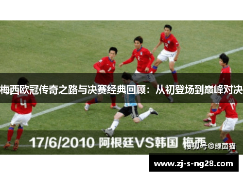 梅西欧冠传奇之路与决赛经典回顾：从初登场到巅峰对决