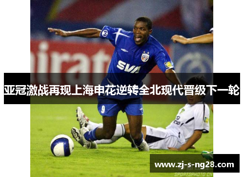 亚冠激战再现上海申花逆转全北现代晋级下一轮