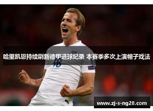 哈里凯恩持续刷新德甲进球纪录 本赛季多次上演帽子戏法