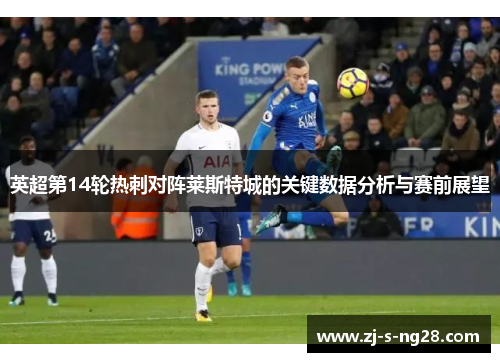 英超第14轮热刺对阵莱斯特城的关键数据分析与赛前展望