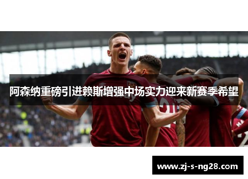 阿森纳重磅引进赖斯增强中场实力迎来新赛季希望 阿森纳重磅引进赖斯增强中场实力迎来新赛季希望