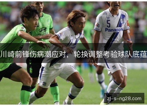 川崎前锋伤病潮应对，轮换调整考验球队底蕴