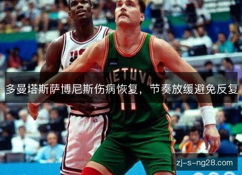 多曼塔斯萨博尼斯伤病恢复,节奏放缓避免反复 多曼塔斯萨博尼斯伤病恢复,节奏放缓避免反复