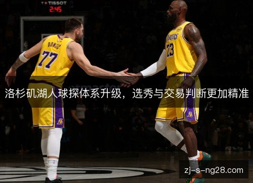 洛杉矶湖人球探体系升级,选秀与交易判断更加精准 洛杉矶湖人球探体系升级,选秀与交易判断更加精准