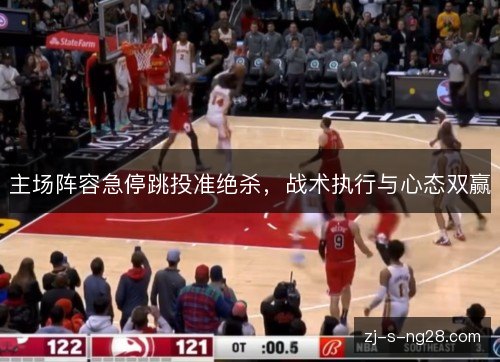 主场阵容急停跳投准绝杀，战术执行与心态双赢